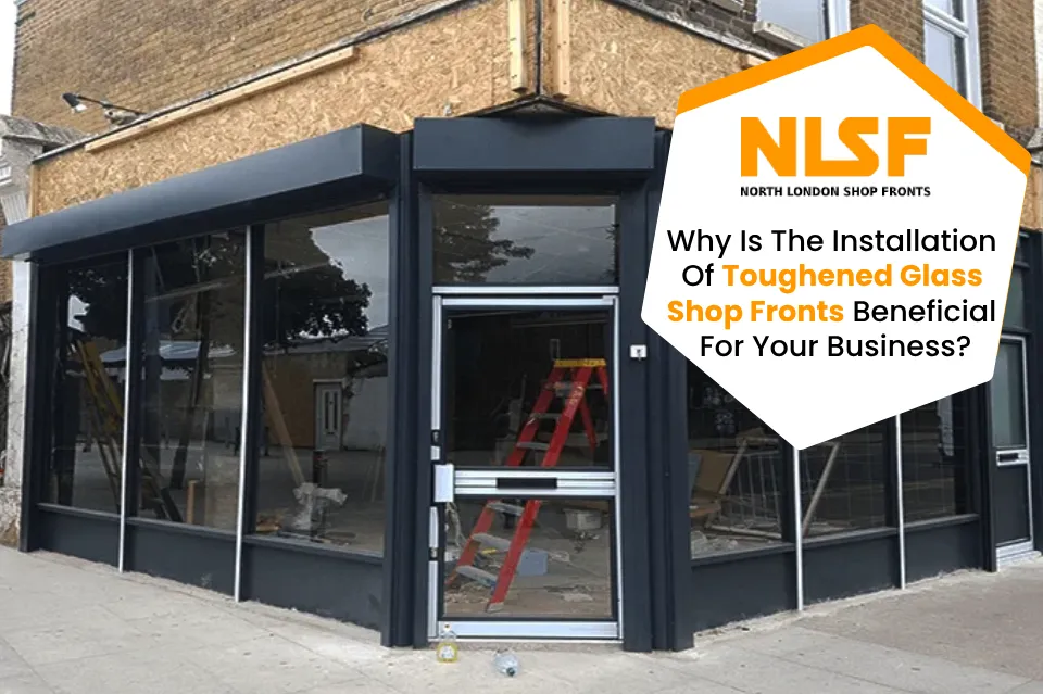 Why Is The Installation Of Toughened Glass Shop Fronts Beneficial For Your Business?