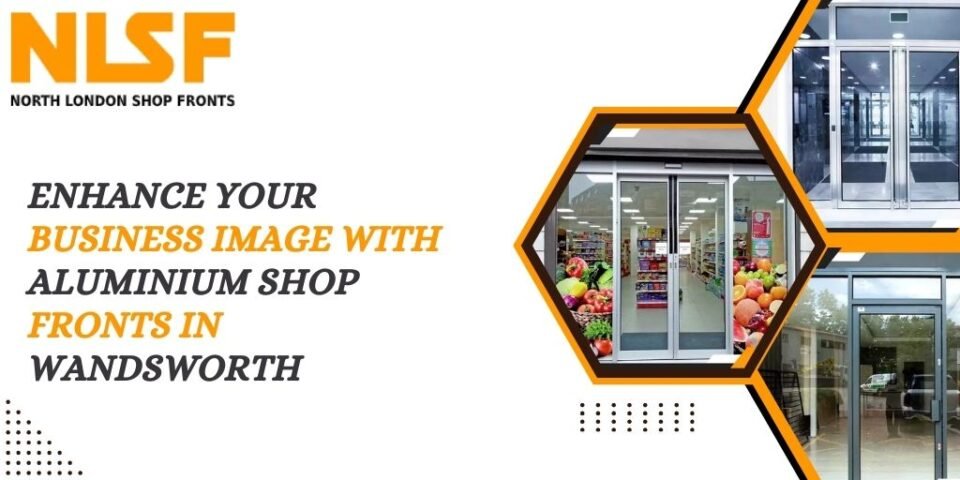 Enhance Your Business Image with Aluminium Shop Fronts in Wandsworth
